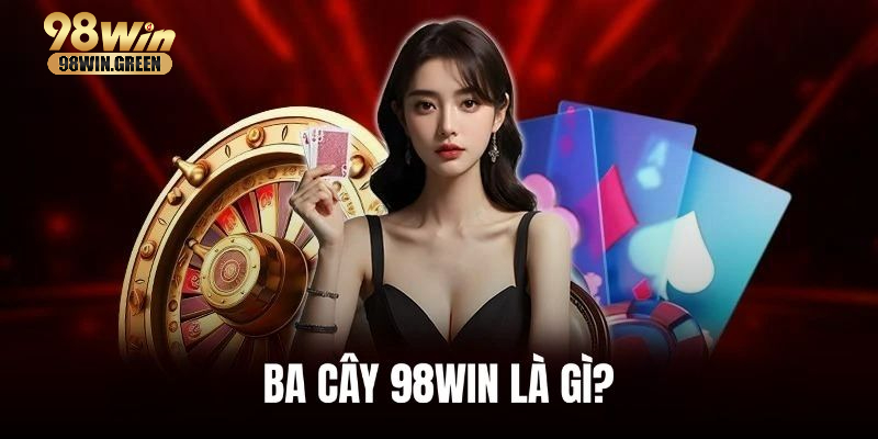 Ba Cây Là Gì? Update Luật Và Mẹo Chơi Hiệu Quả Nhất Giới thiệu tổng quan về Ba Cây 98WIN