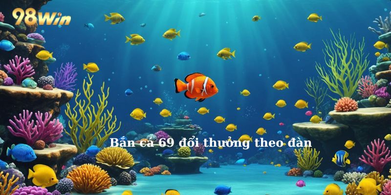 Bắn cá 69 đổi thưởng theo đàn 