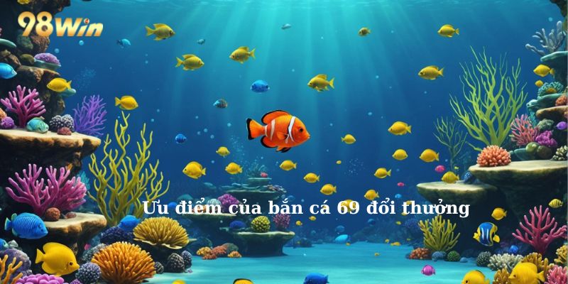 Ưu điểm của bắn cá 69 đổi thưởng 