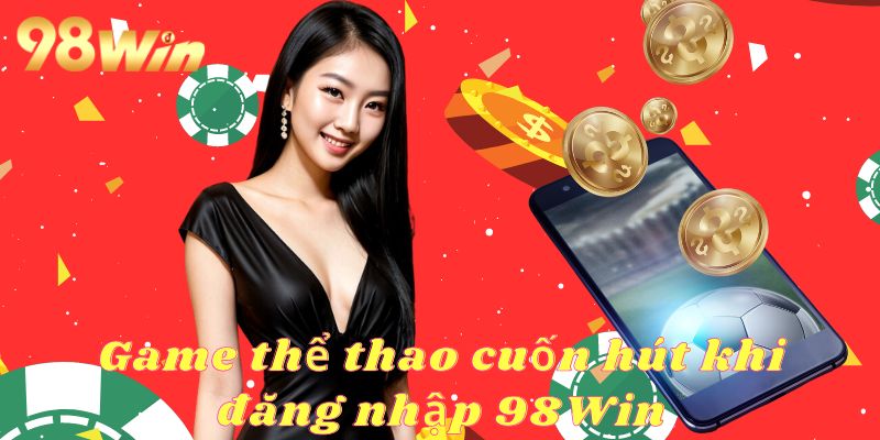 Đăng Nhập 98Win Tận Hưởng Kho Trò Chơi Giải Trí Cực Chill Đăng nhập 98Win để tham gia cá cược các bộ môn thể thao