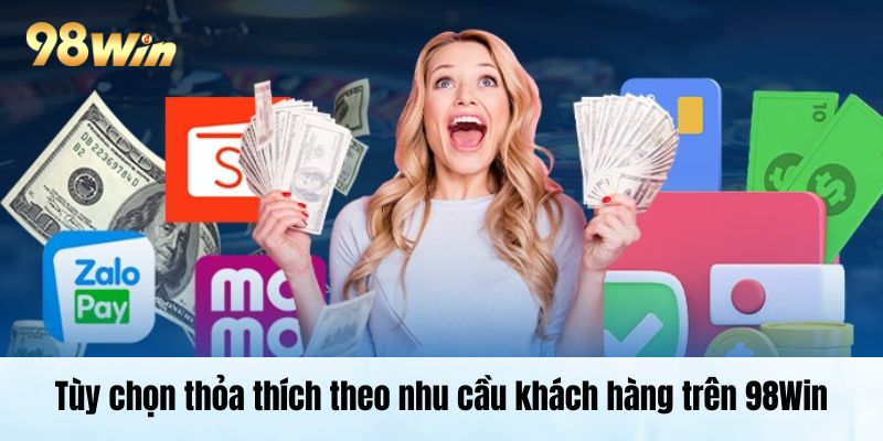 Nạp Tiền 98Win: Hướng Dẫn Chi Tiết Từng Bước Không Nên Bỏ Qua Tùy chọn thỏa thích theo nhu cầu khách hàng trên 98Win