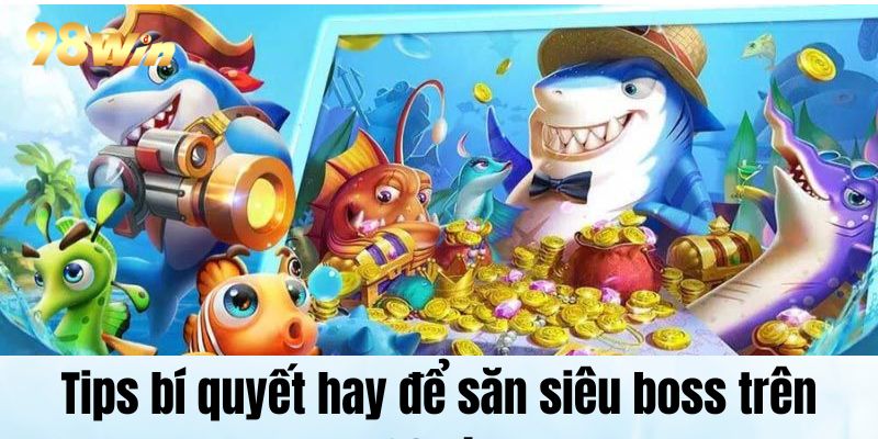 Siêu Bắn Cá Online Hot Nhất Được Săn Đón Trên Hệ Thống Tips bí quyết hay để săn siêu boss trên 98Win