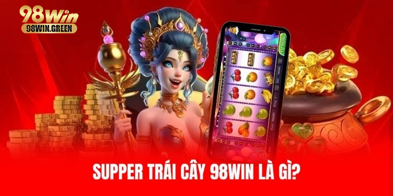 Supper Trái Cây - Game Giải Trí Hấp Dẫn, Nhận Thưởng Lớn Tổng quan đôi nét về Supper trái cây 98WIN