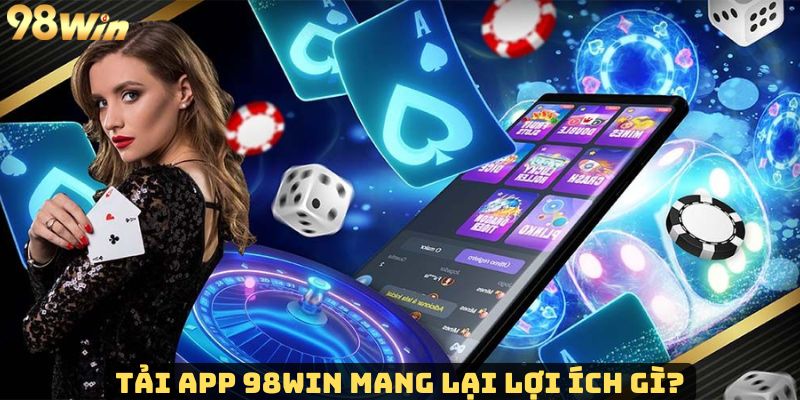 Tải App 98Win - Ứng Dụng Cá Cược Trực Tuyến Uy Tín Nhất Tải app 98Win và những lợi ích khi sử dụng ứng dụng